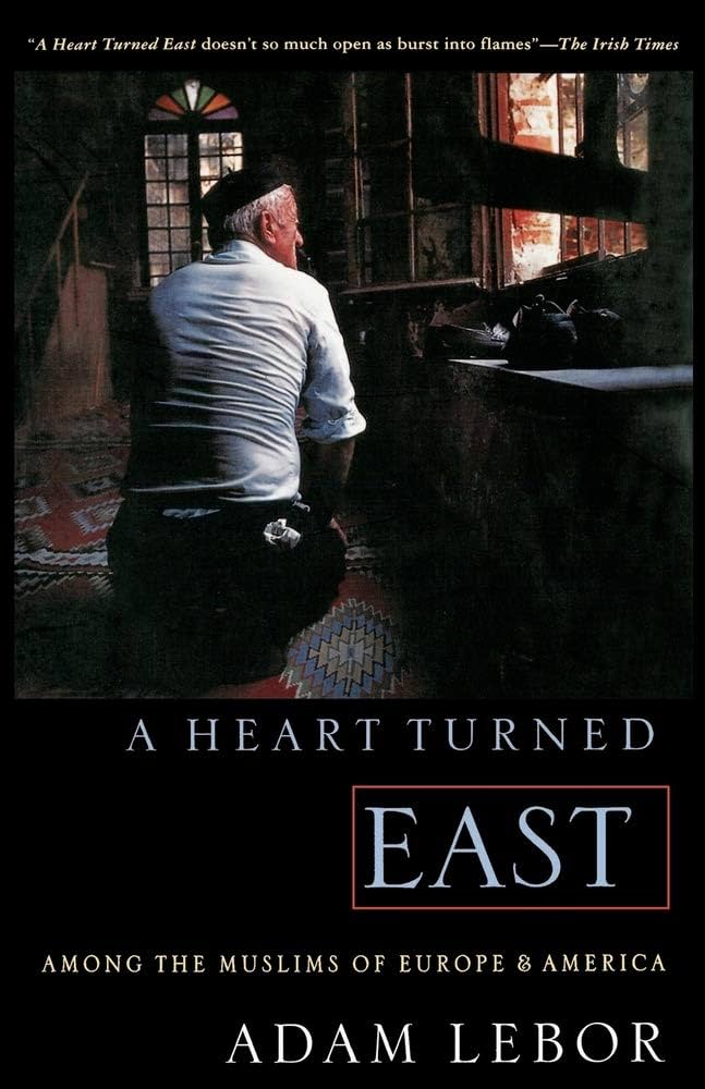 A Heart Turned East: Among the Muslims of Europe and America by adam-lebor