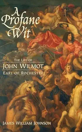 A Profane Wit: The Life of John Wilmot, Earl of Rochester by James William Johnson