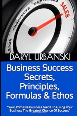 Business Success Secrets, Principles, Formulas & Ethos: Your Primitive Business Guide To Giving Your Business The Greatest Chance Of Success By Daryl Urbanski