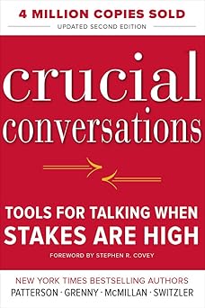 Crucial Conversations: Tools for Talking When Stakes are High By Kerry Patterson , Stephen R. Covey , Joseph Grenny , Ron McMillan , Al Switzler