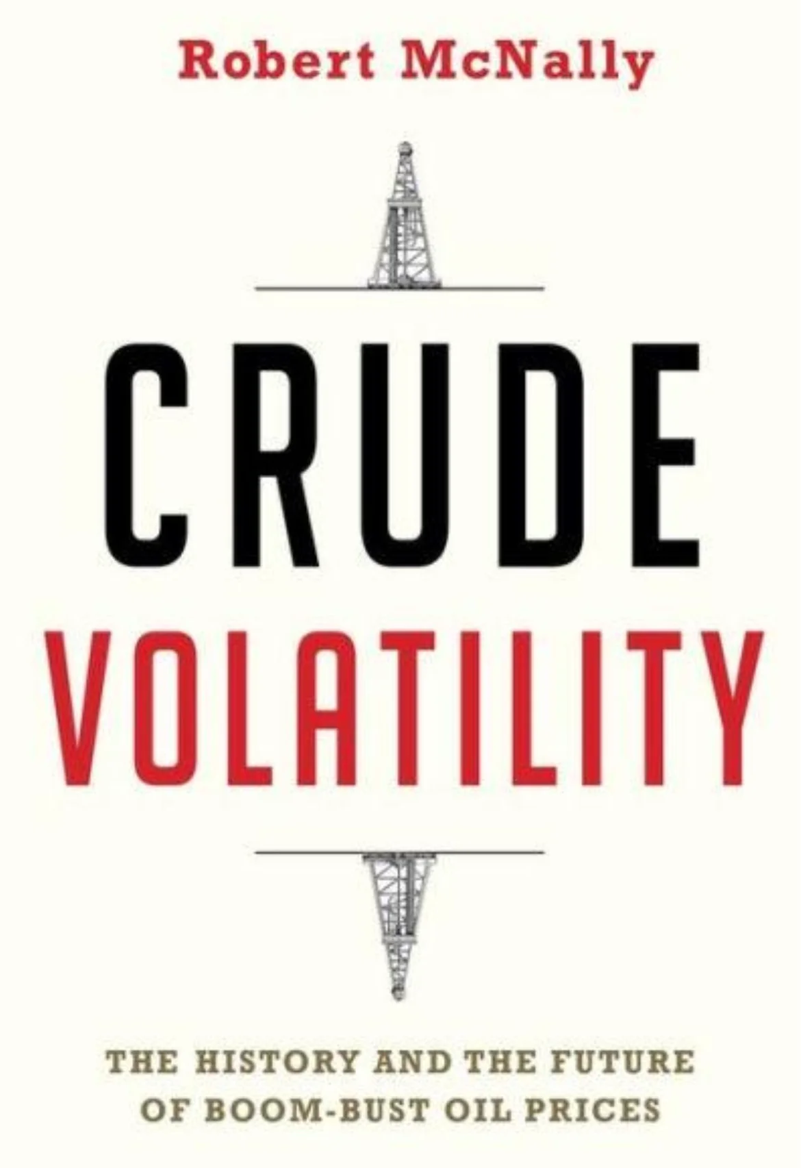 Crude Volatility: The History and the Future of Boom-Bust Oil Prices by Robert McNally