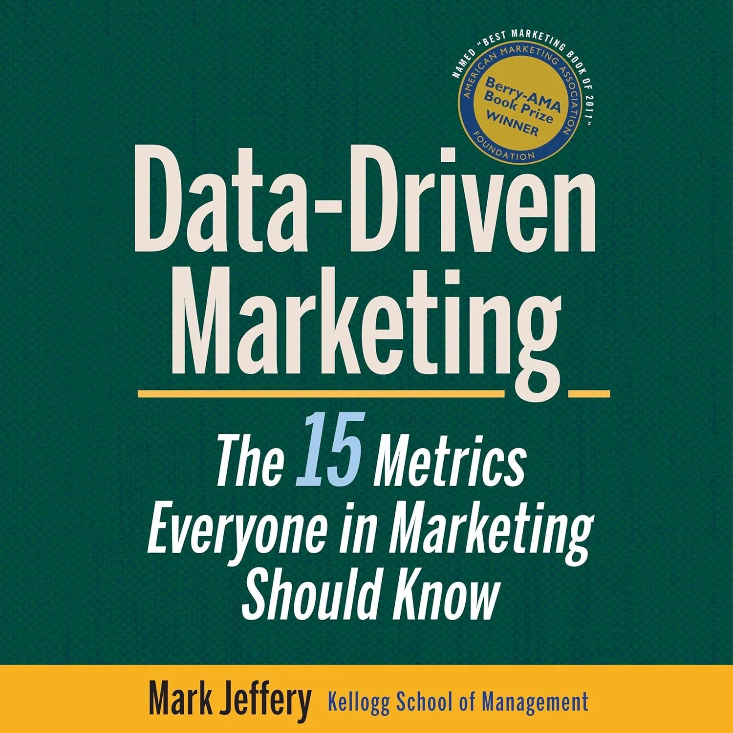 Data-Driven Marketing: The 15 Metrics Everyone in Marketing Should Know by Mark Jeffery
