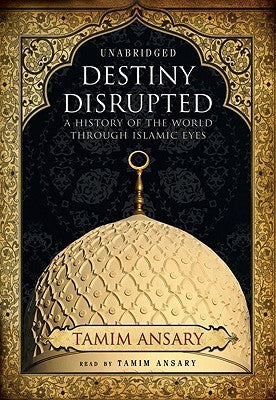 Destiny Disrupted by Tamim Ansary