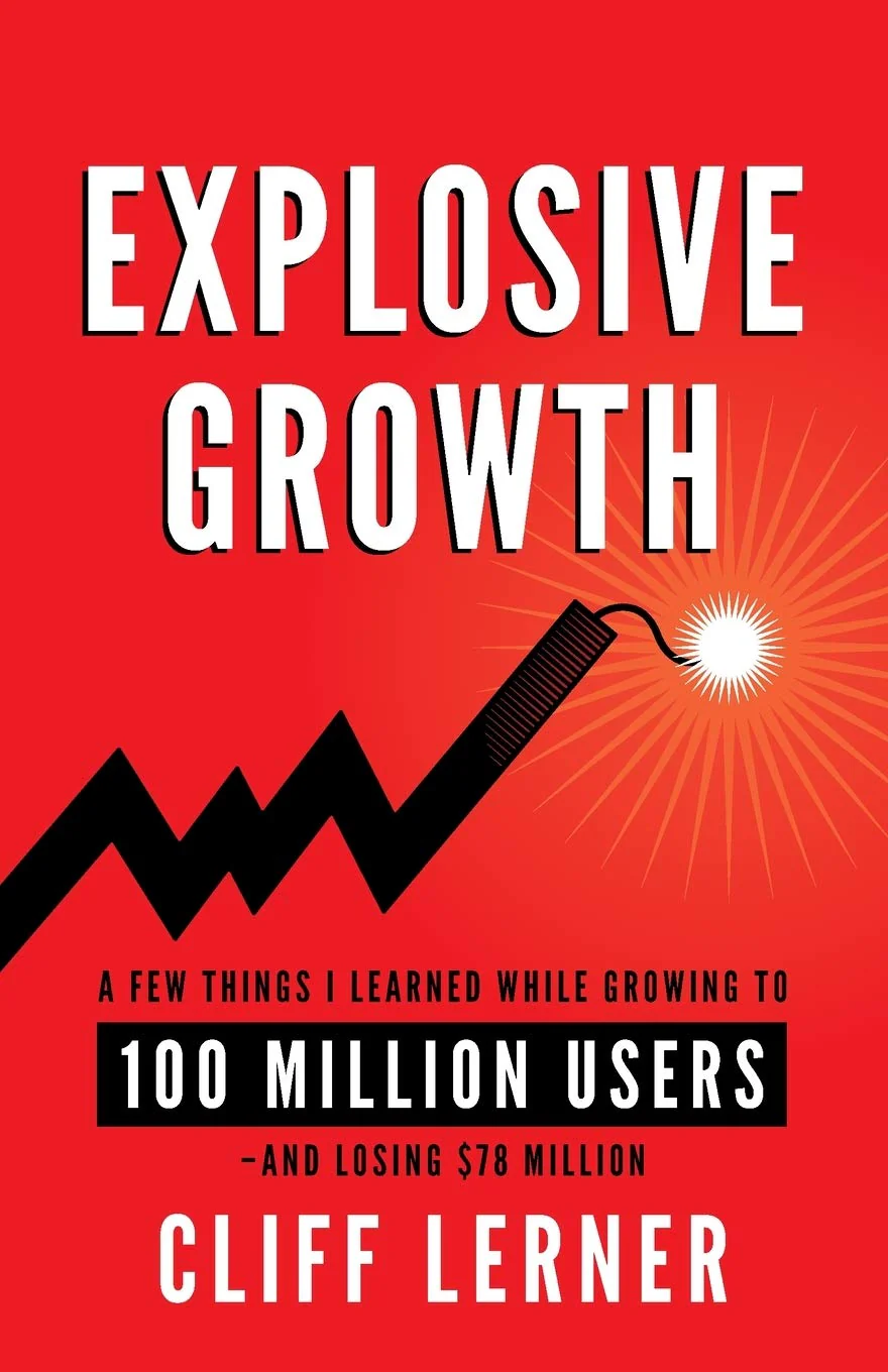 Explosive Growth: A Few Things I Learned While Growing To 100 Million Users - And Losing $78 Million By Cliff Lerner