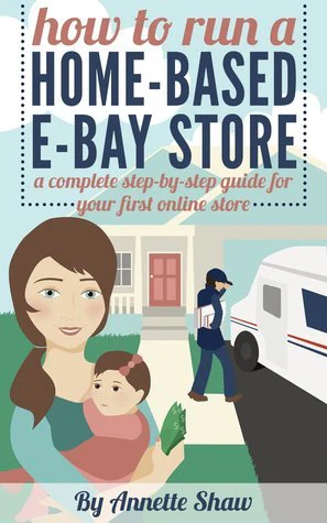 How to Run a Home-Based Ebay Store: A Complete Step-by-Step Guide for Your First Online Store By Annette Shaw