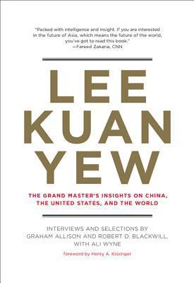 Lee Kuan Yew: The Grand Master's Insights on China, the United States, and the World, compiled by Graham Allison, Robert Blackwill, and Ali Wyne
