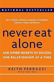 Never Eat Alone: And Other Secrets to Success, One Relationship at a Time By Keith Ferrazzi , Tahl Raz