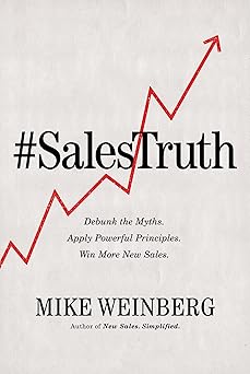 Sales Truth: Debunk the Myths. Apply Powerful Principles. Win More New Sales. By Mike Weinberg