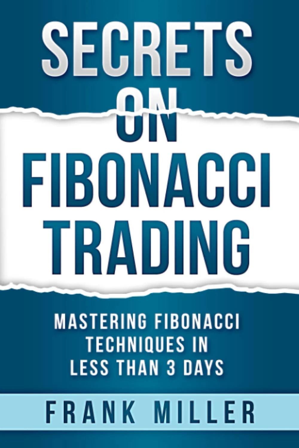 SECRETS ON FIBONACCI TRADING byFrank Miller : Mastering Fibonacci Techniques In Less Than 3 Days