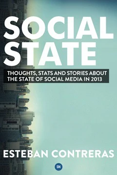 Social State: Thoughts, Stats and Stories about the State of Social Media in 2013 By Esteban Contreras