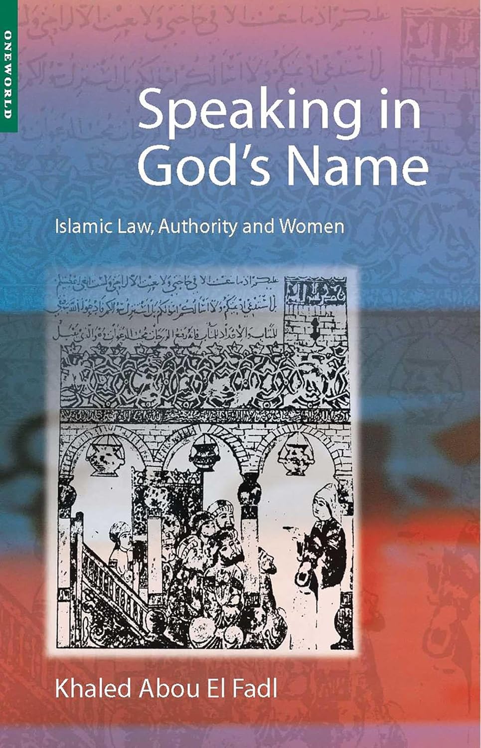 Speaking in God's Name: Islamic Law, Authority and Women By Khaled Abou El Fadl