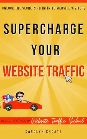 Supercharge Your Website Traffic: Unlock The Secrets To Infinite Website Visitors By Carolyn Choate