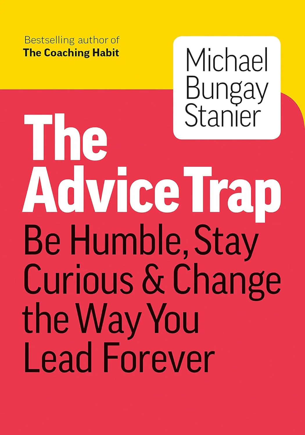 The Advice Trap: Be Humble, Stay Curious & Change the Way You Lead Forever by Michael Bungay Stanier (Author)