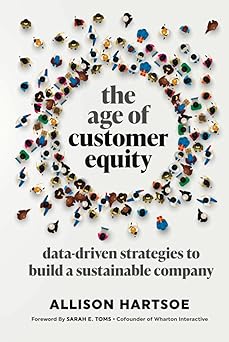 The Age of Customer Equity: Data-Driven Strategies to Build a Sustainable Company By Allison Hartsoe