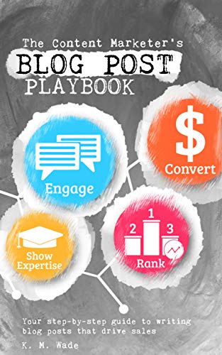 The Content Marketer’s Blog Post Playbook: Your step-by-step guide to writing blog posts that drive sales By K.M. Wade