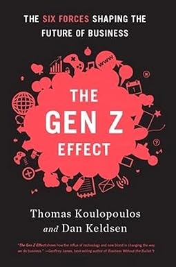 The Gen Z Effect: The Six Forces Shaping the Future of Business By Tom Koulopoulos & Dan Keldsen
