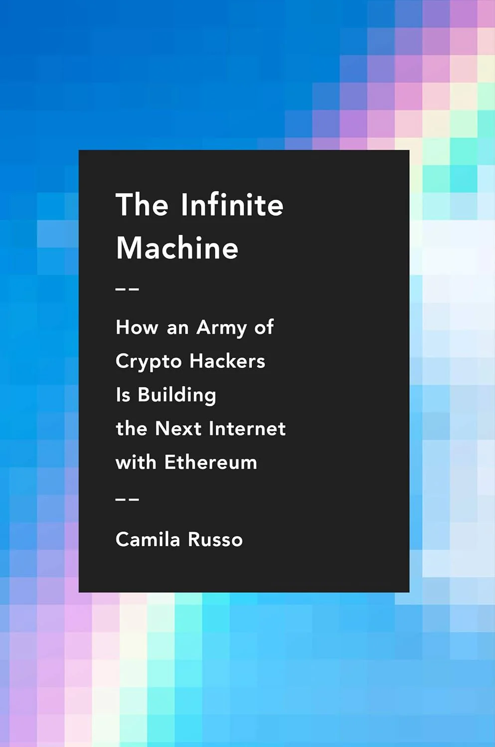 The Infinite Machine: How an Army of Crypto-Hackers Is Building the Next Internet with Ethereum Book by Camila Russo
