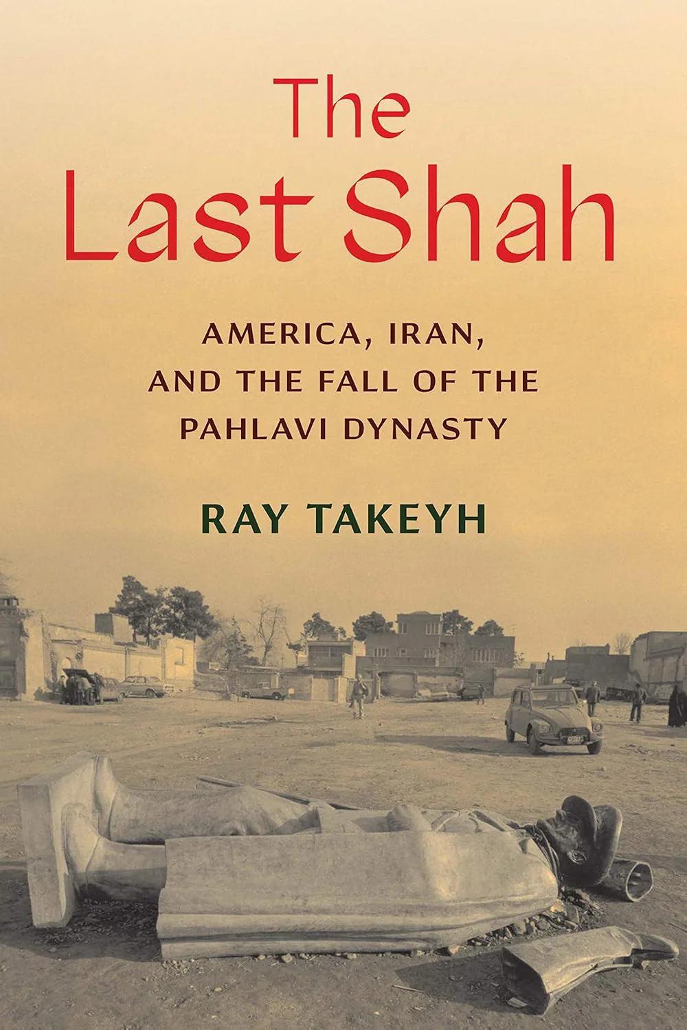 The Last Shah: America, Iran, and the Fall of the Pahlavi Dynasty by Ray Takeyh