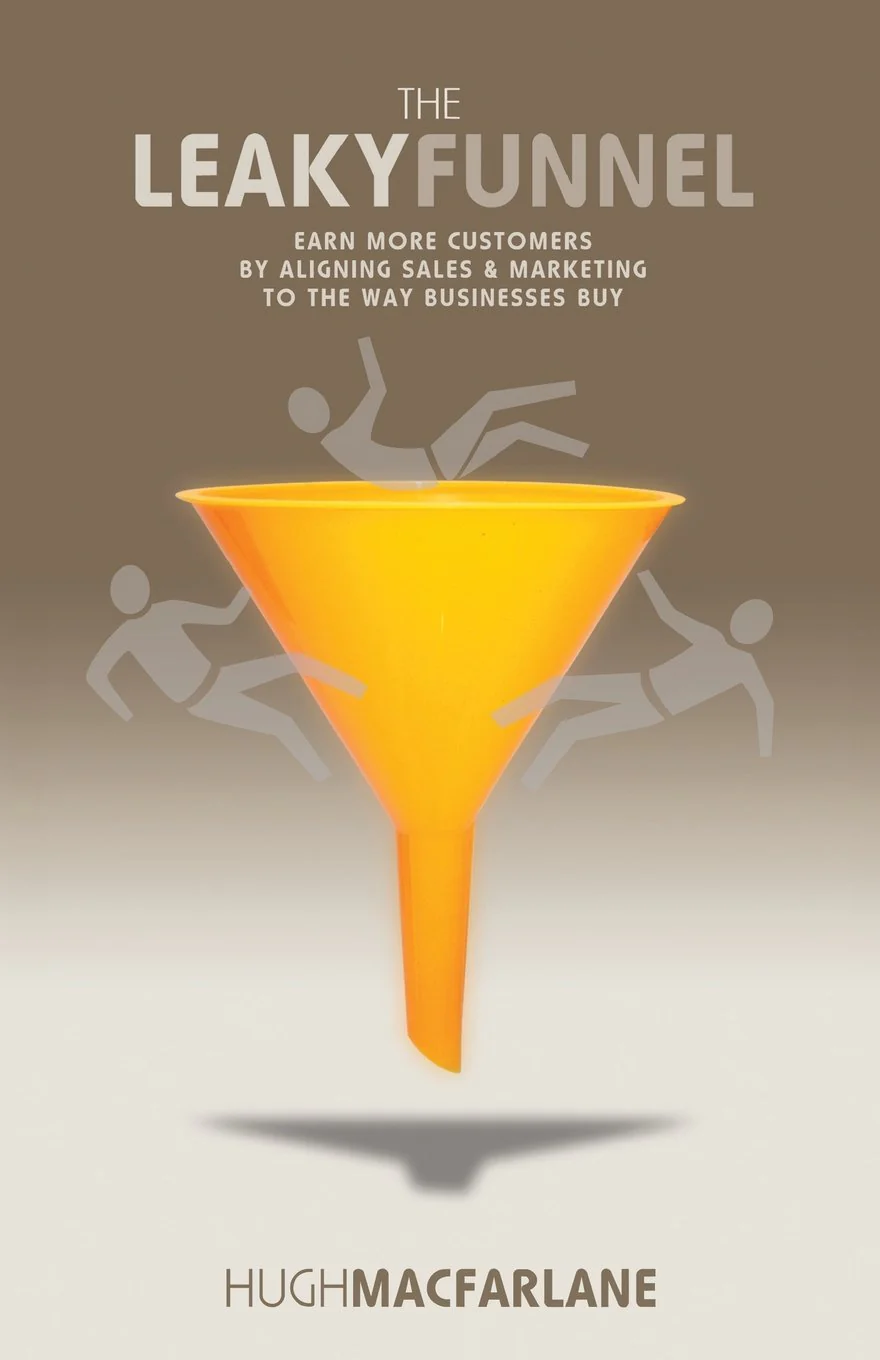 The Leaky Funnel: Earn more customers by aligning Sales and Marketing to the way businesses buy By Hugh Macfarlane