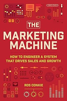 The Marketing Machine: How To Engineer A System That Drives Sales And Growth By Ros Conkie