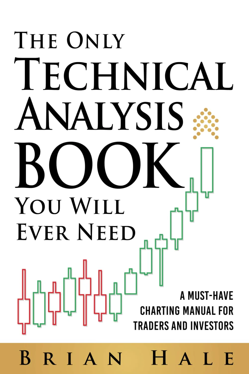 The Only Technical Analysis Book You Will Ever Need: A Must-Have Charting Manual for Traders and Investors by Brian Hale