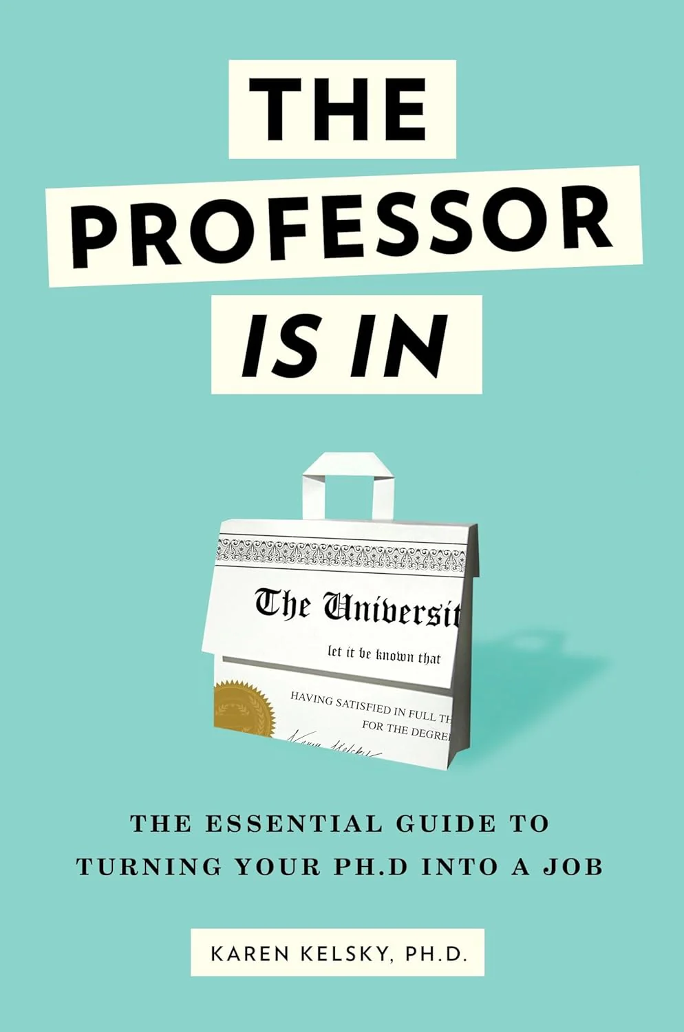 The Professor Is In: The Essential Guide to Turning Your PhD into a Job by Karen Kelsky