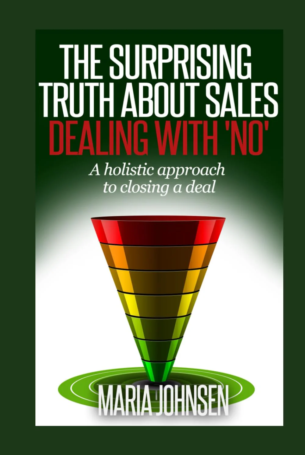 The Surprising Truth About Sales: A Holistic Approach to Closing a Deal By Maria Johnsen
