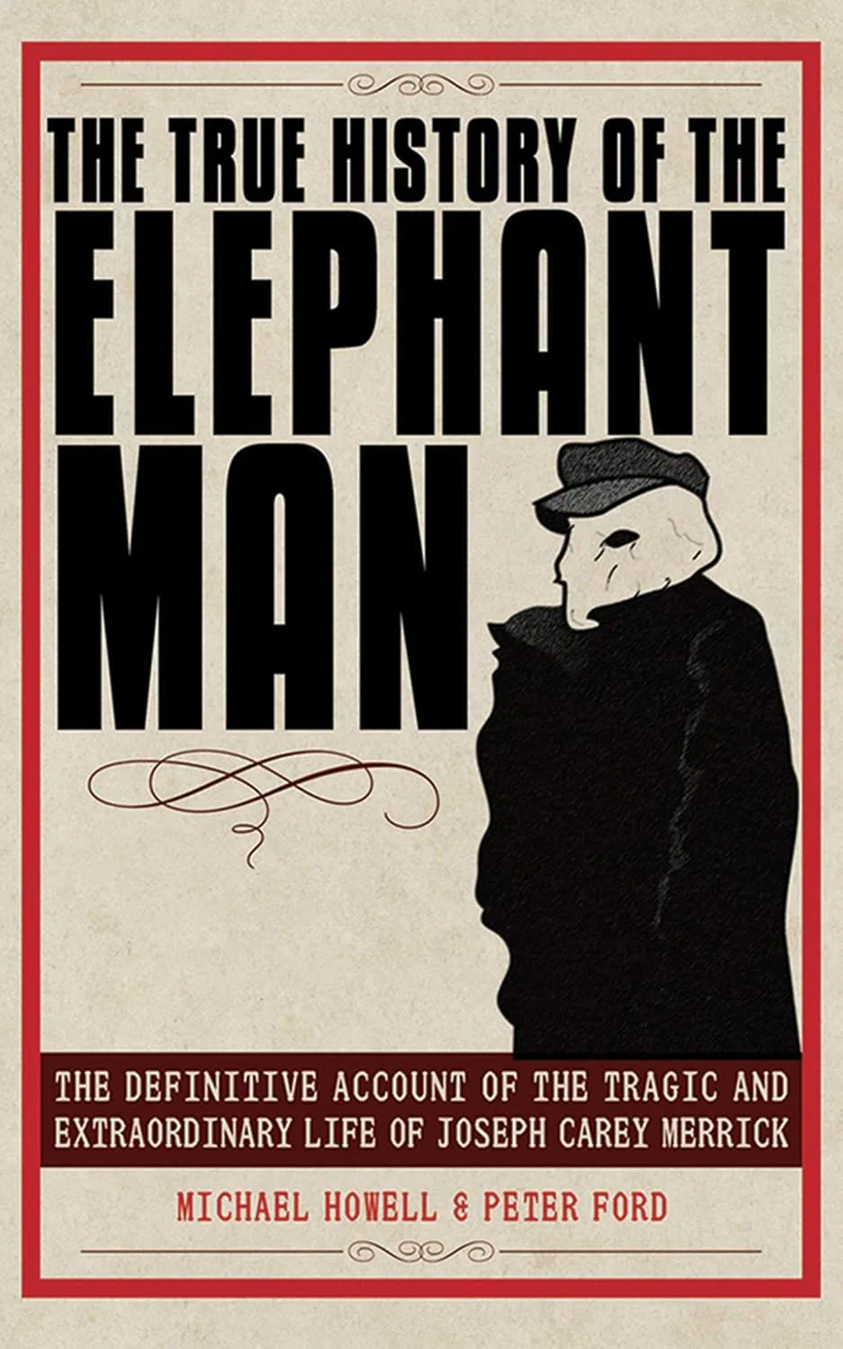 The True History of the Elephant Man: The Definitive Account of the Tragic and Extraordinary Life of Joseph Carey Merrick by Peter Ford & Peter Ford