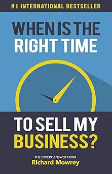 When Is The Right Time To Sell My Business?: The Expert Answer from Richard Mowrey By Richard Mowrey