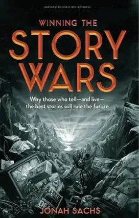 Winning the Story Wars: Why Those Who Tell (and Live) the Best Stories Will Rule the Future By Jonah Sachs